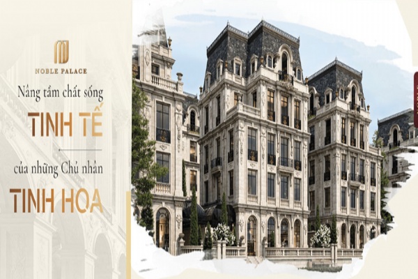 Noble Palace Long Biên – Chốn an cư lý tưởng của giới thượng lưu Hà Nội